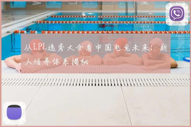 从LPL选秀大会看中国电竞未来：新人培养体系揭秘