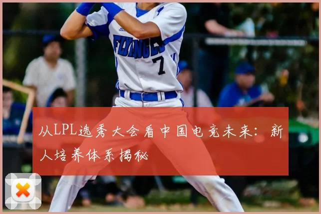 从LPL选秀大会看中国电竞未来：新人培养体系揭秘