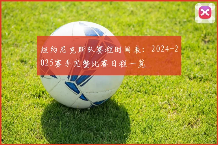 纽约尼克斯队赛程时间表：2024-2025赛季完整比赛日程一览