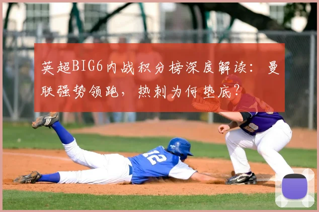 英超BIG6内战积分榜深度解读：曼联强势领跑，热刺为何垫底？