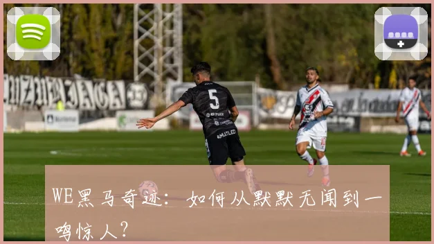 WE黑马奇迹：如何从默默无闻到一鸣惊人？