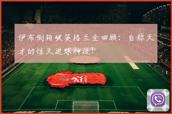 伊布倒钩破英格兰全回顾：自称天才的惊天进球神迹！