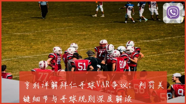 亨利详解拜仁手球VAR争议:判罚关键细节与手球规则深度解读