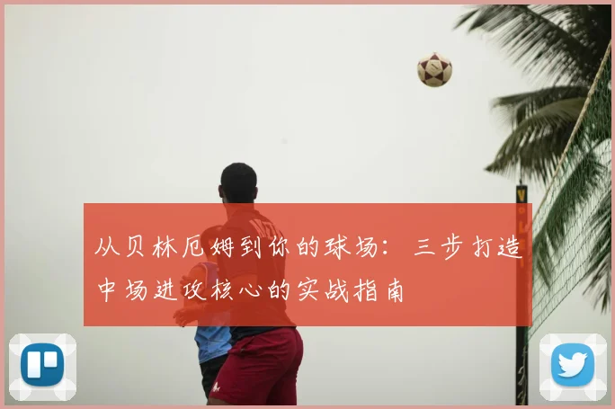 从贝林厄姆到你的球场：三步打造中场进攻核心的实战指南