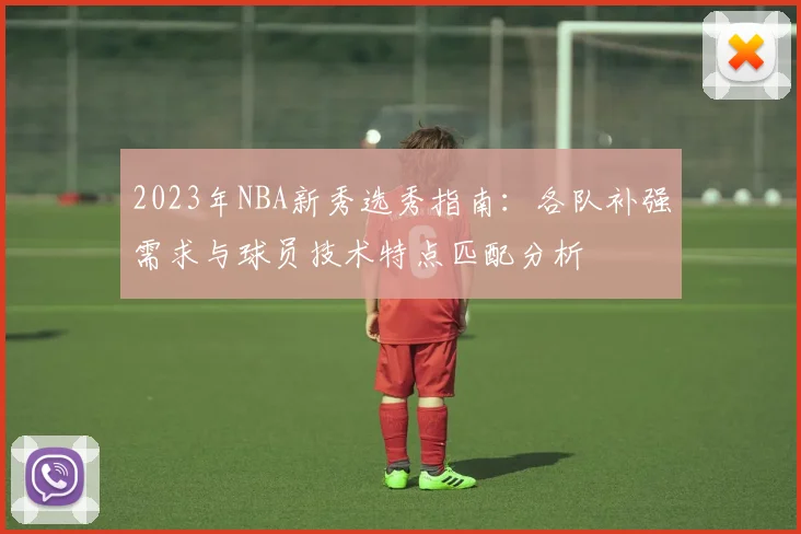 2023年NBA新秀选秀指南：各队补强需求与球员技术特点匹配分析