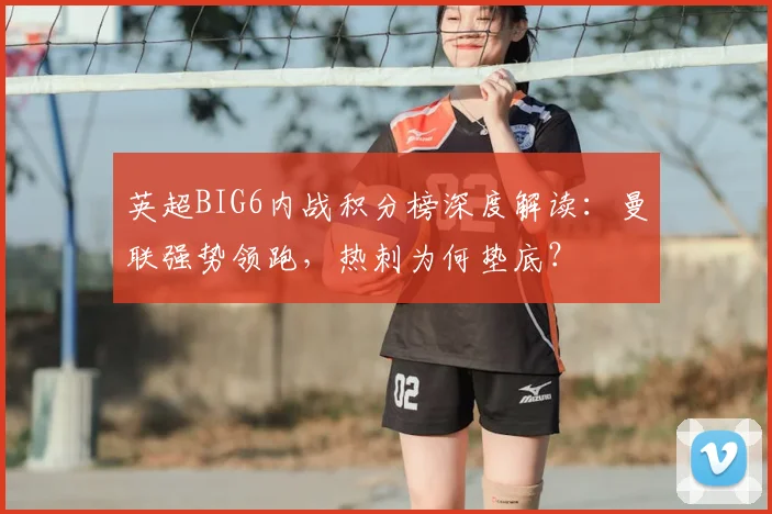 英超BIG6内战积分榜深度解读:曼联强势领跑,热刺为何垫底?